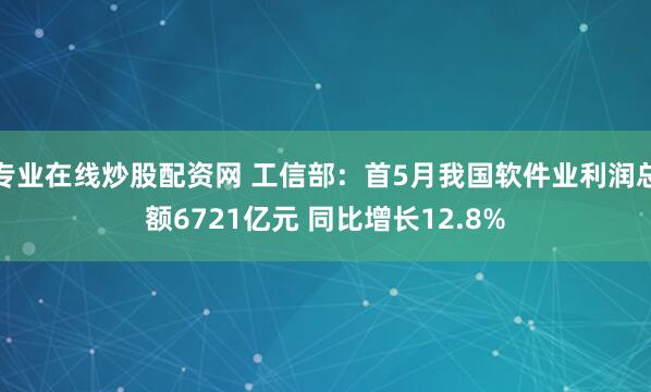 专业在线炒股配资网 工信部：首5月我国软件业利润总额6721亿元 同比增长12.8%