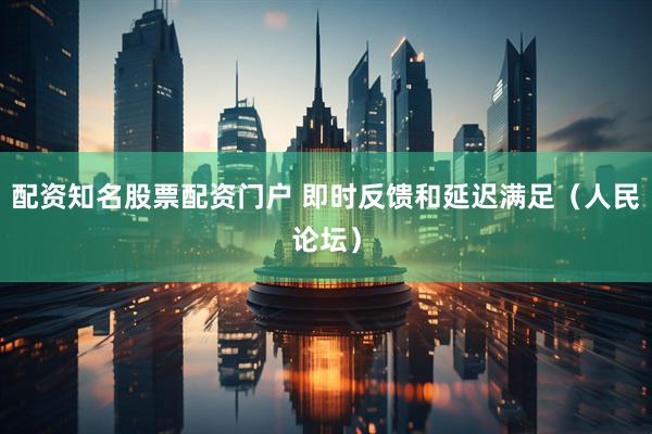 配资知名股票配资门户 即时反馈和延迟满足（人民论坛）