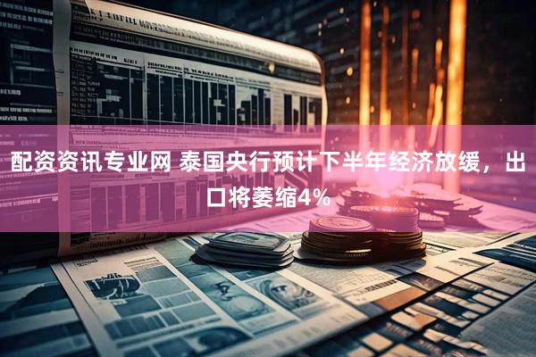 配资资讯专业网 泰国央行预计下半年经济放缓，出口将萎缩4%