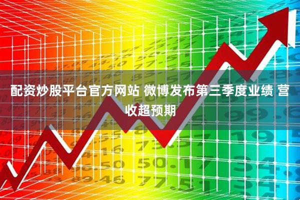 配资炒股平台官方网站 微博发布第三季度业绩 营收超预期