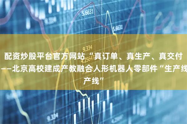 配资炒股平台官方网站 “真订单、真生产、真交付”——北京高校建成产教融合人形机器人零部件“生产线”