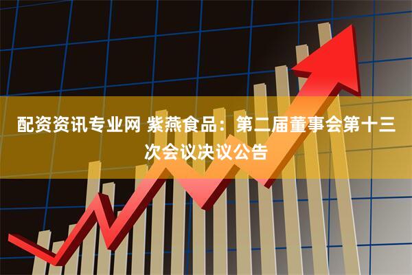 配资资讯专业网 紫燕食品：第二届董事会第十三次会议决议公告