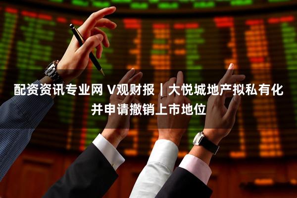 配资资讯专业网 V观财报｜大悦城地产拟私有化并申请撤销上市地位