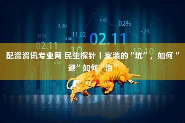 配资资讯专业网 民生探针丨家装的“坑”，如何“避”如何“治”