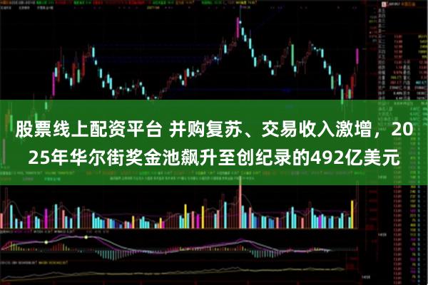 股票线上配资平台 并购复苏、交易收入激增，2025年华尔街奖金池飙升至创纪录的492亿美元