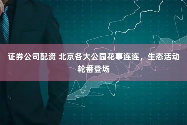 证券公司配资 北京各大公园花事连连,生态活动轮番登场