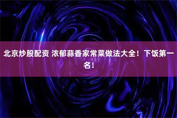 北京炒股配资 浓郁蒜香家常菜做法大全！下饭第一名！