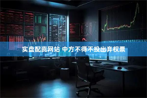实盘配资网站 中方不得不投出弃权票
