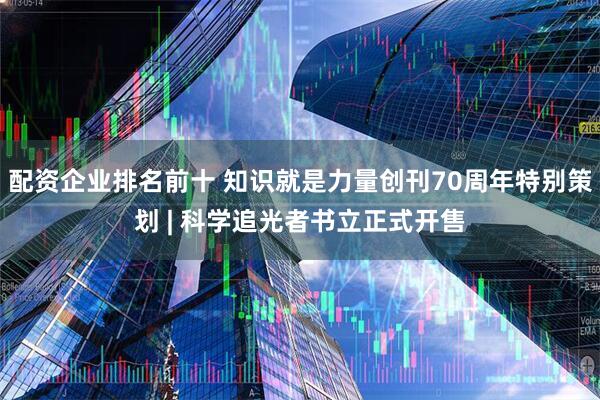 配资企业排名前十 知识就是力量创刊70周年特别策划 | 科学追光者书立正式开售