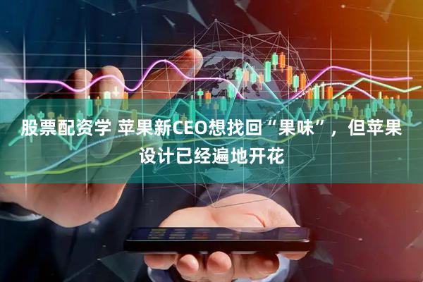股票配资学 苹果新CEO想找回“果味”，但苹果设计已经遍地开花